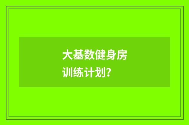 大基数健身房训练计划？