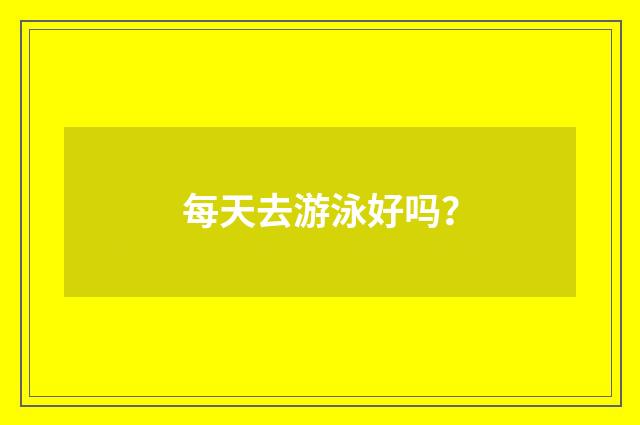 每天去游泳好吗？