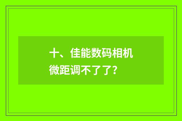 十、佳能数码相机微距调不了了？