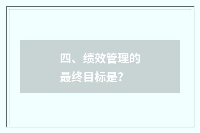 四、绩效管理的最终目标是？