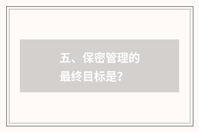 五、保密管理的最终目标是？
