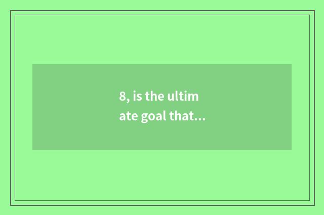 8, is the ultimate goal that quality teachs?