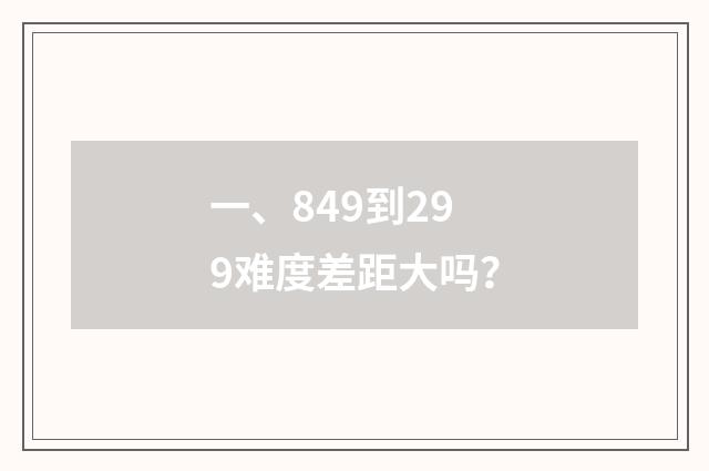 一、849到299难度差距大吗？