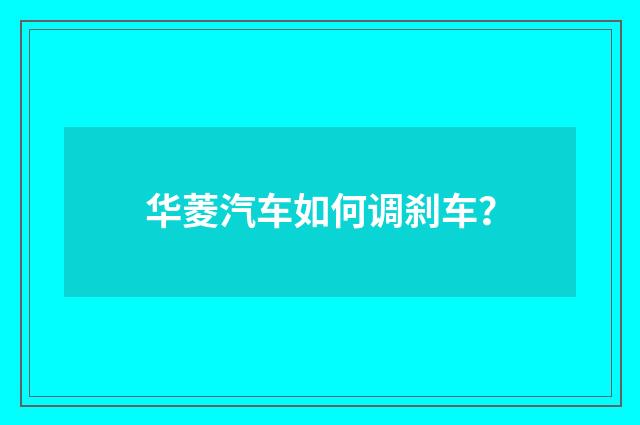 华菱汽车如何调刹车？