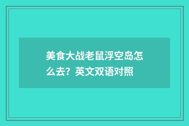 美食大战老鼠浮空岛怎么去？英文双语对照