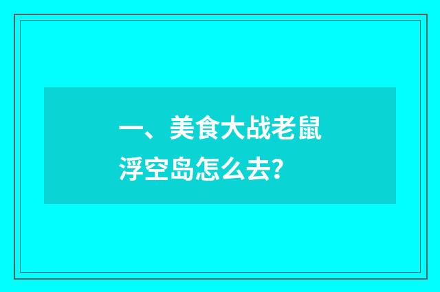 一、美食大战老鼠浮空岛怎么去？