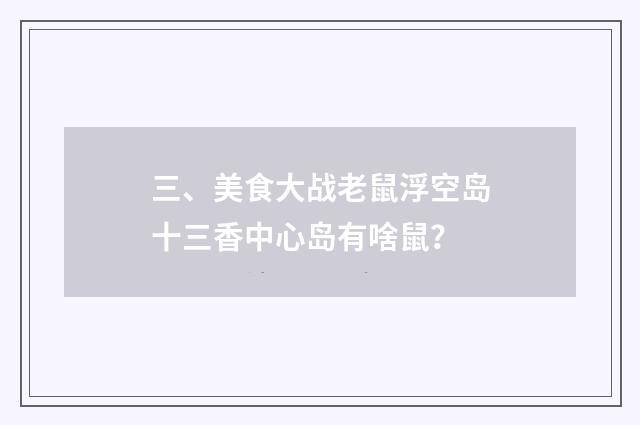 三、美食大战老鼠浮空岛十三香中心岛有啥鼠？