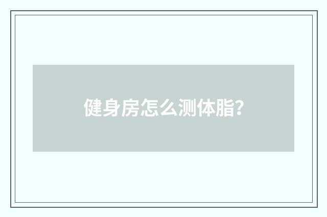 健身房怎么测体脂？