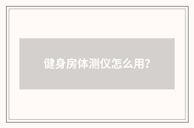 健身房体测仪怎么用？