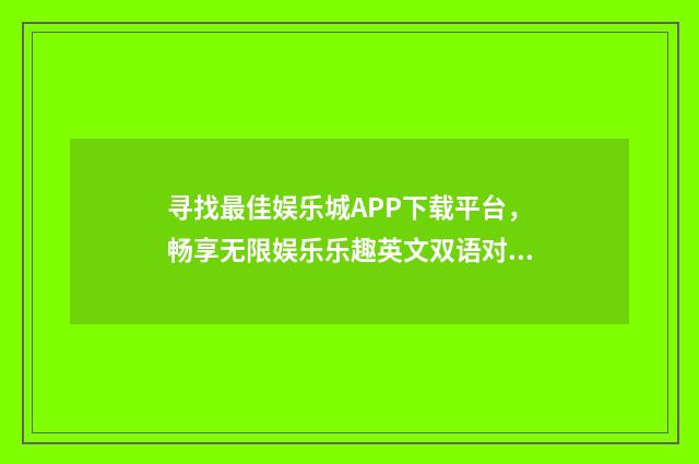 寻找最佳娱乐城APP下载平台，畅享无限娱乐乐趣英文双语对照