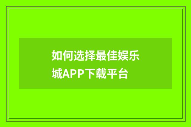 如何选择最佳娱乐城APP下载平台