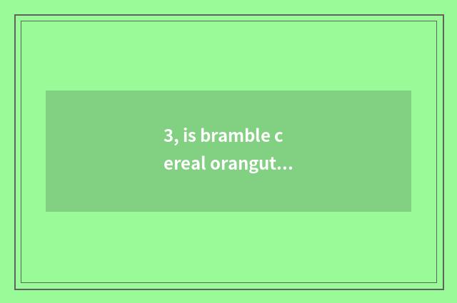 3, is bramble cereal orangutan rare the position?