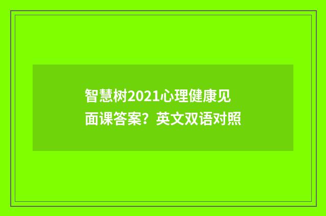 智慧树2021心理健康见面课答案？英文双语对照