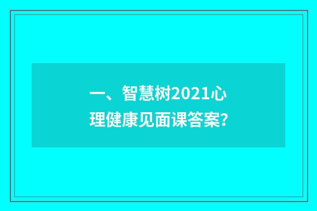 一、智慧树2021心理健康见面课答案？