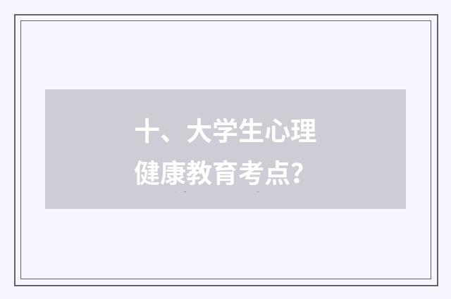 十、大学生心理健康教育考点？