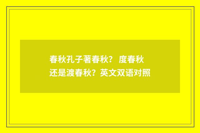 春秋孔子著春秋？ 度春秋还是渡春秋？英文双语对照
