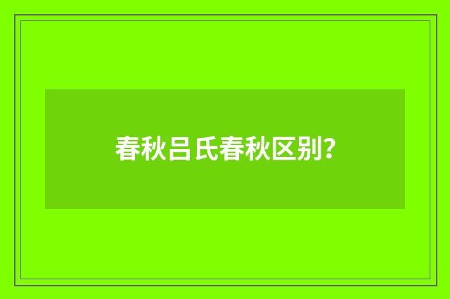春秋吕氏春秋区别？