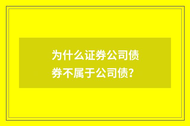 为什么证券公司债券不属于公司债?