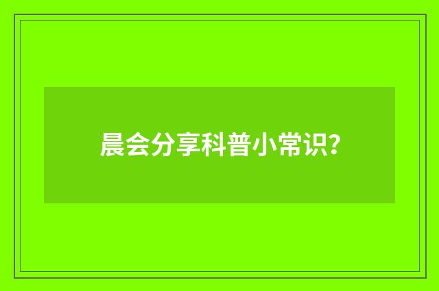 晨会分享科普小常识？
