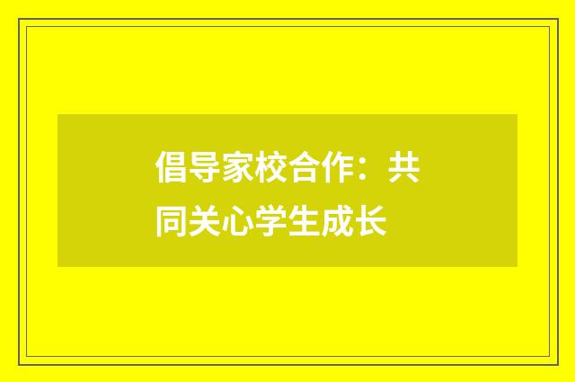倡导家校合作：共同关心学生成长