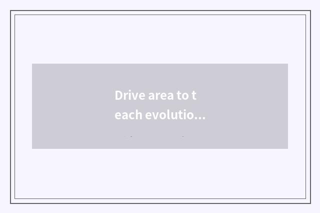 Drive area to teach evolution: Establish educational collaboration mechanism