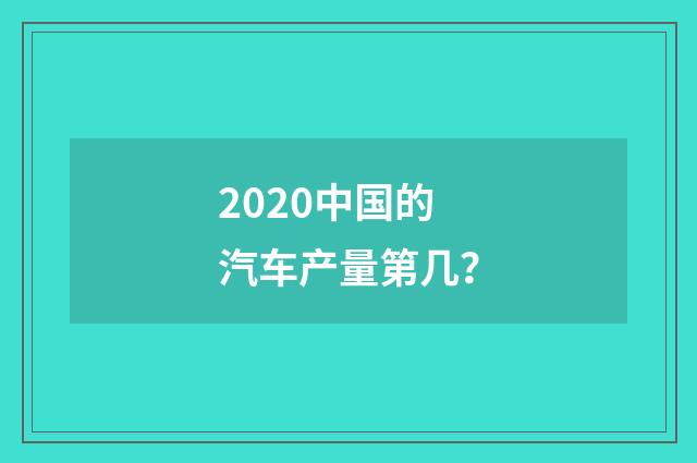2020中国的汽车产量第几？