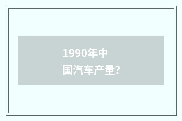 1990年中国汽车产量？