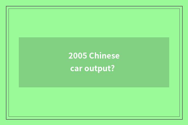 2005 Chinese car output?