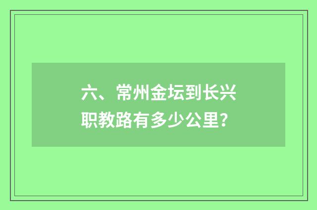 六、常州金坛到长兴职教路有多少公里？