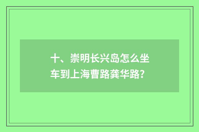 十、崇明长兴岛怎么坐车到上海曹路龚华路？