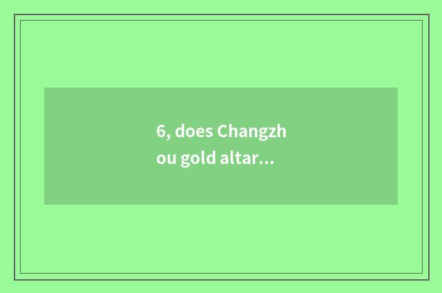 6, does Changzhou gold altar arrive long promote duty to teach a road how to man
