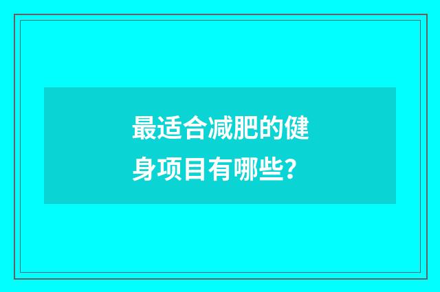 最适合减肥的健身项目有哪些？