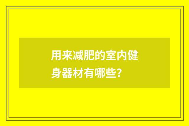 用来减肥的室内健身器材有哪些？