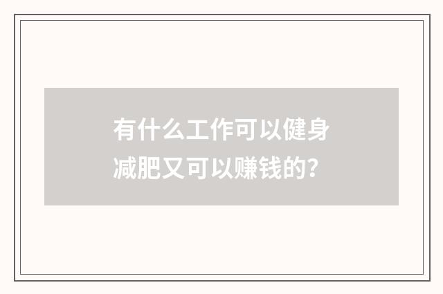有什么工作可以健身减肥又可以赚钱的？