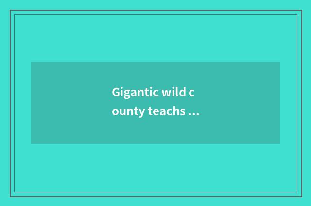 Gigantic wild county teachs trends