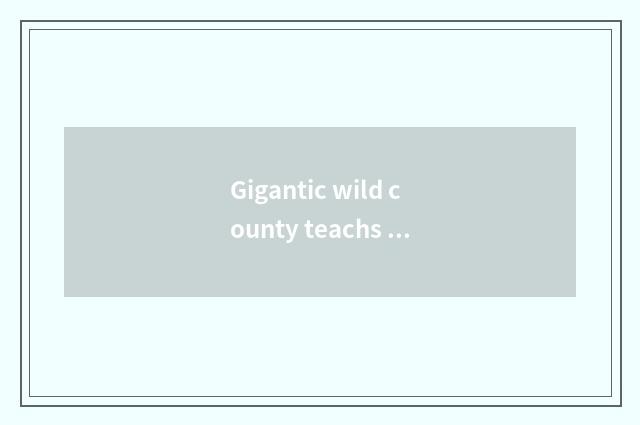 Gigantic wild county teachs an activity