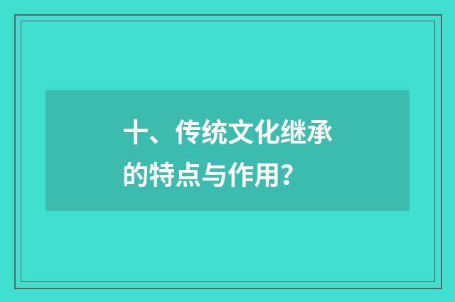 十、传统文化继承的特点与作用？