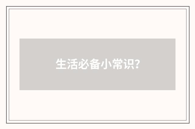 生活必备小常识？