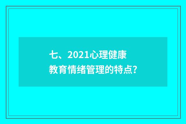 七、2021心理健康教育情绪管理的特点？