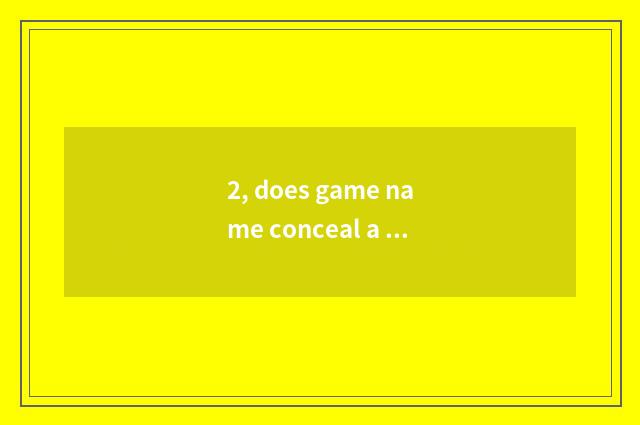 2, does game name conceal a symbol?