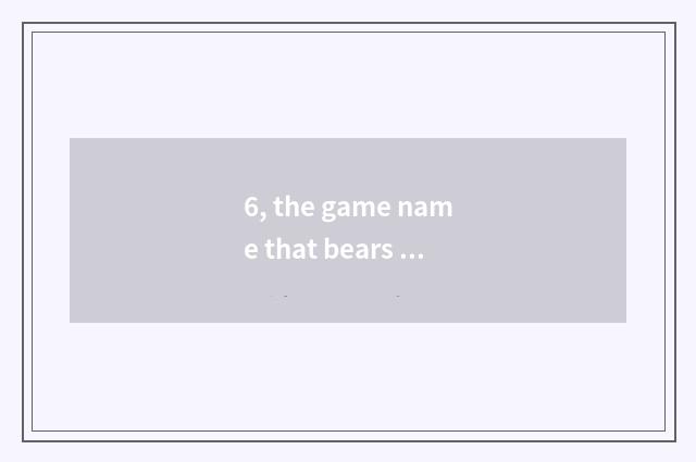 6, the game name that bears a mark?