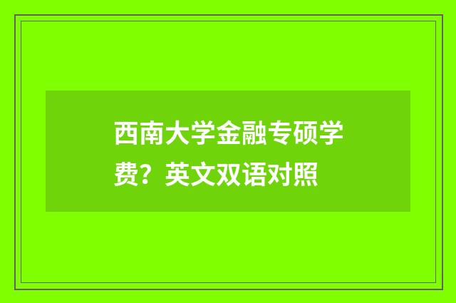 西南大学金融专硕学费？英文双语对照