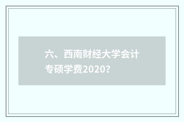 六、西南财经大学会计专硕学费2020?