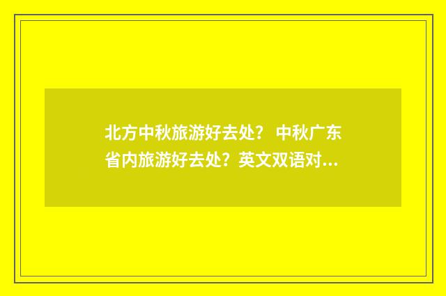 北方中秋旅游好去处？ 中秋广东省内旅游好去处？英文双语对照