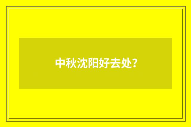 中秋沈阳好去处？