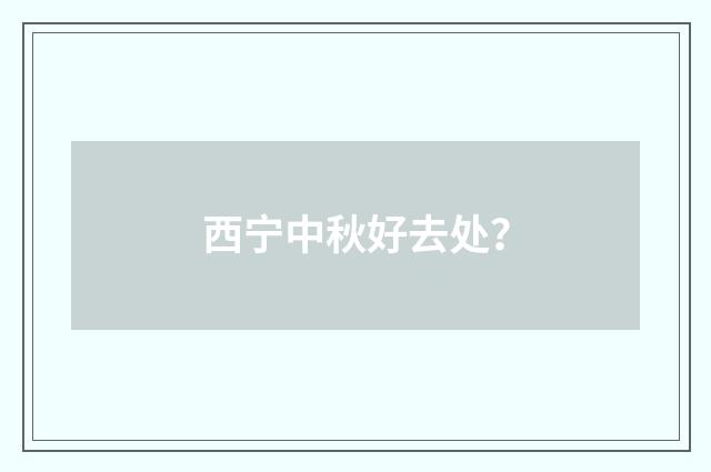 西宁中秋好去处？