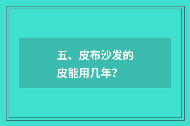 五、皮布沙发的皮能用几年？