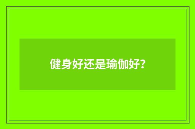 健身好还是瑜伽好？