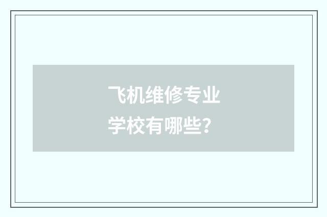 飞机维修专业学校有哪些？