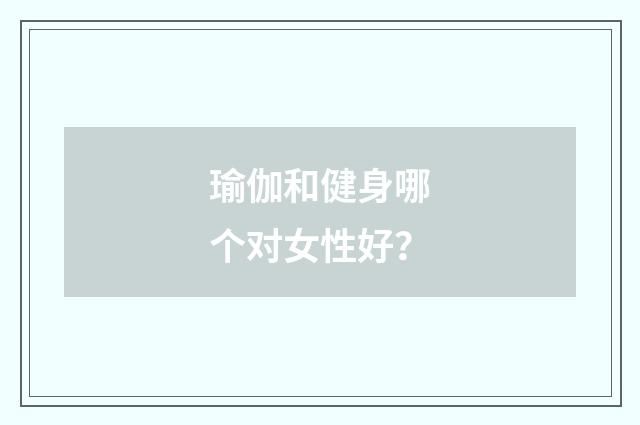 瑜伽和健身哪个对女性好?
